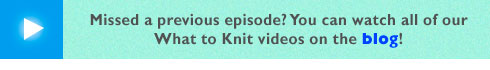 Watch all our What to Knit videos on our blog!