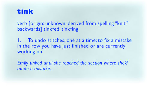 Tink - To undo stitches, one at a time; to fix a mistake in the row you have just finished or are currently working on.